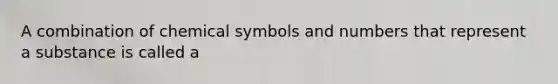 A combination of chemical symbols and numbers that represent a substance is called a