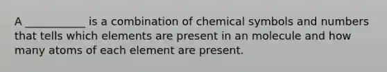 A ___________ is a combination of chemical symbols and numbers that tells which elements are present in an molecule and how many atoms of each element are present.