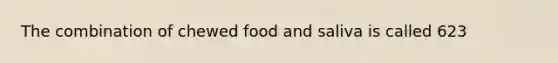 The combination of chewed food and saliva is called 623