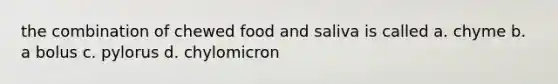 the combination of chewed food and saliva is called a. chyme b. a bolus c. pylorus d. chylomicron