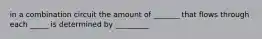 in a combination circuit the amount of _______ that flows through each _____ is determined by _________