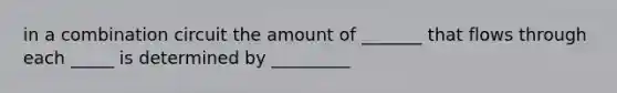 in a combination circuit the amount of _______ that flows through each _____ is determined by _________