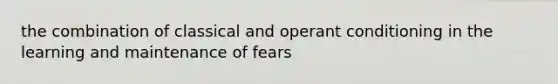 the combination of classical and operant conditioning in the learning and maintenance of fears