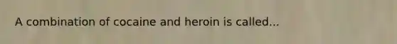 A combination of cocaine and heroin is called...