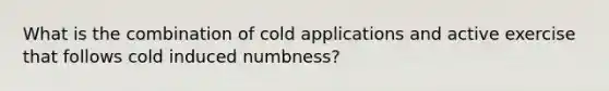 What is the combination of cold applications and active exercise that follows cold induced numbness?