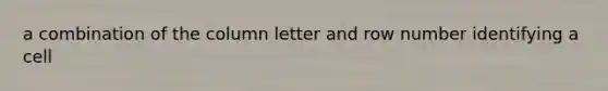 a combination of the column letter and row number identifying a cell