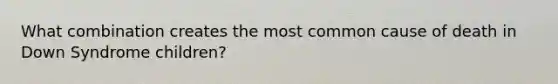 What combination creates the most common cause of death in Down Syndrome children?