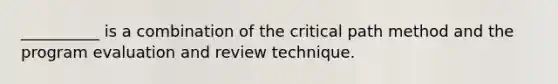 __________ is a combination of the critical path method and the program evaluation and review technique.