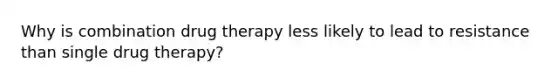 Why is combination drug therapy less likely to lead to resistance than single drug therapy?