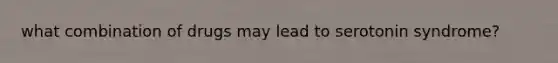 what combination of drugs may lead to serotonin syndrome?