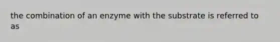the combination of an enzyme with the substrate is referred to as