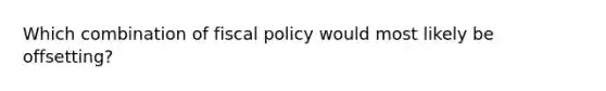 Which combination of fiscal policy would most likely be offsetting?