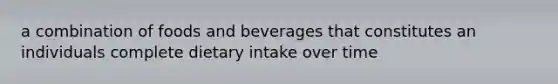 a combination of foods and beverages that constitutes an individuals complete dietary intake over time