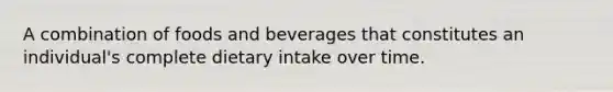 A combination of foods and beverages that constitutes an individual's complete dietary intake over time.