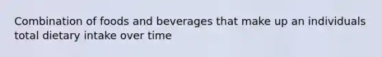 Combination of foods and beverages that make up an individuals total dietary intake over time