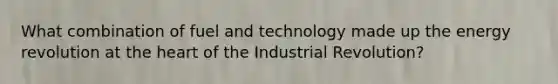 What combination of fuel and technology made up the energy revolution at the heart of the Industrial Revolution?