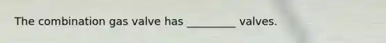The combination gas valve has _________ valves.