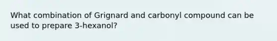 What combination of Grignard and carbonyl compound can be used to prepare 3-hexanol?