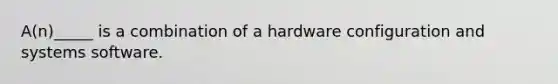 A(n)_____ is a combination of a hardware configuration and systems software.