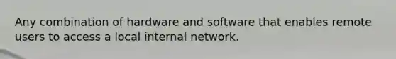 Any combination of hardware and software that enables remote users to access a local internal network.