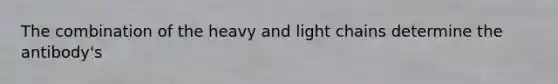 The combination of the heavy and light chains determine the antibody's