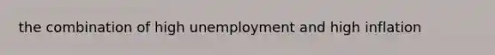 the combination of high unemployment and high inflation