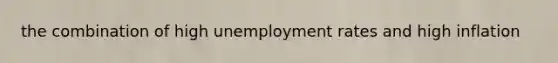 the combination of high unemployment rates and high inflation