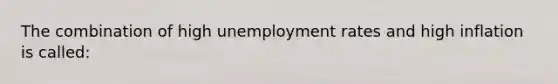 The combination of high <a href='https://www.questionai.com/knowledge/kh7PJ5HsOk-unemployment-rate' class='anchor-knowledge'>unemployment rate</a>s and high inflation is called: