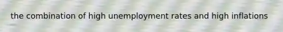 the combination of high unemployment rates and high inflations