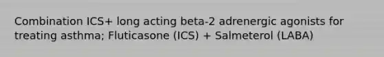 Combination ICS+ long acting beta-2 adrenergic agonists for treating asthma; Fluticasone (ICS) + Salmeterol (LABA)