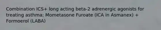 Combination ICS+ long acting beta-2 adrenergic agonists for treating asthma; Mometasone Furoate (ICA in Asmanex) + Formoerol (LABA)