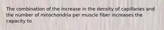 The combination of the increase in the density of capillaries and the number of mitochondria per muscle fiber increases the capacity to