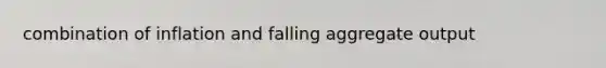 combination of inflation and falling aggregate output