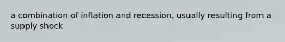 a combination of inflation and recession, usually resulting from a supply shock