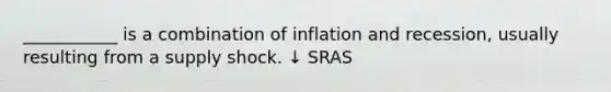 ___________ is a combination of inflation and​ recession, usually resulting from a supply shock. ↓ SRAS