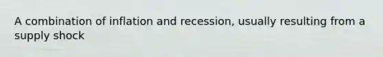 A combination of inflation and recession, usually resulting from a supply shock