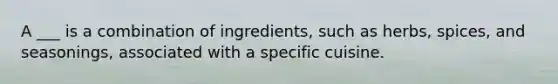 A ___ is a combination of ingredients, such as herbs, spices, and seasonings, associated with a specific cuisine.