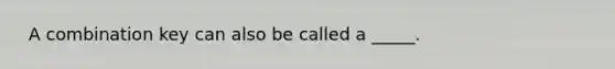 ​ A combination key can also be called a _____.