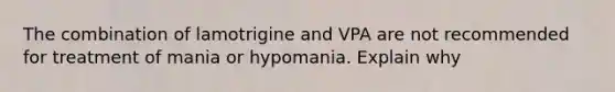 The combination of lamotrigine and VPA are not recommended for treatment of mania or hypomania. Explain why