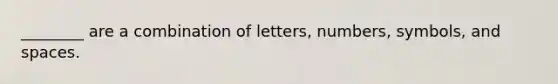 ________ are a combination of letters, numbers, symbols, and spaces.