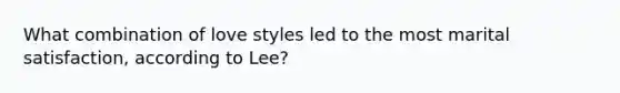 What combination of love styles led to the most marital satisfaction, according to Lee?