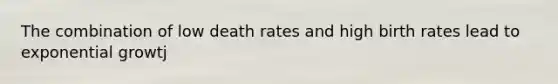 The combination of low death rates and high birth rates lead to exponential growtj