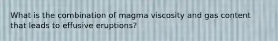 What is the combination of magma viscosity and gas content that leads to effusive eruptions?