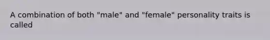 A combination of both "male" and "female" personality traits is called