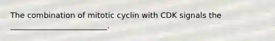 The combination of mitotic cyclin with CDK signals the _________________________.