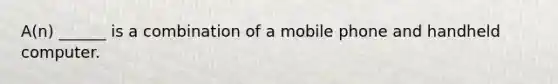 A(n) ______ is a combination of a mobile phone and handheld computer.