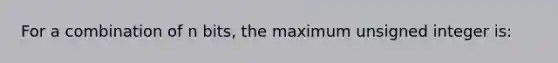 For a combination of n bits, the maximum unsigned integer is: