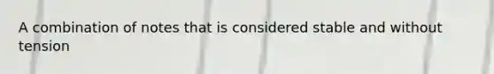 A combination of notes that is considered stable and without tension