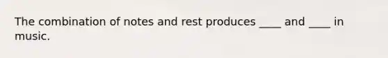 The combination of notes and rest produces ____ and ____ in music.