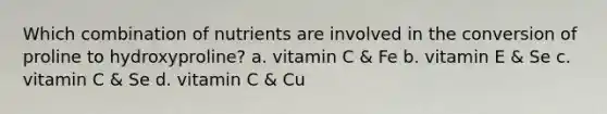 Which combination of nutrients are involved in the conversion of proline to hydroxyproline? a. vitamin C & Fe b. vitamin E & Se c. vitamin C & Se d. vitamin C & Cu